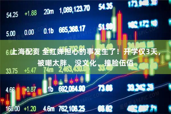 上海配资 全红婵担心的事发生了！开学仅3天，被嘲太胖、没文化、撞脸伍佰
