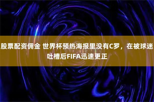 股票配资佣金 世界杯预热海报里没有C罗，在被球迷吐槽后FIFA迅速更正